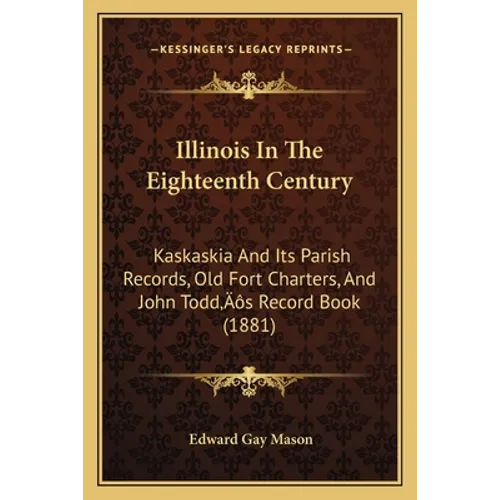 Illinois In The Eighteenth Century: Kaskaskia And Its Parish Records, Old Fort Charters, And John Todd's Record Book (1881)