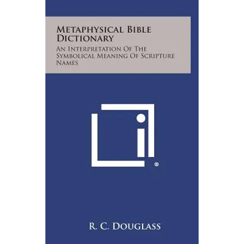 Metaphysical Bible Dictionary: An Interpretation of the Symbolical Meaning of Scripture Names