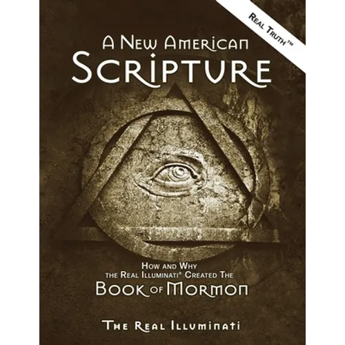 A New American Scripture: How and Why the Real Illuminati(R) Created the Book of Mormon