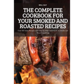 The Complete Cookbook for Your Smoked and Roasted Recipes: Over 100 Tasty Recipes and Step-by-Step Techniques to Smoke Just About Everything