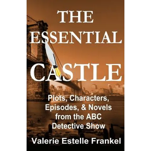 The Essential Castle: Plots, Characters, Episodes and Novels from the ABC Detective Show