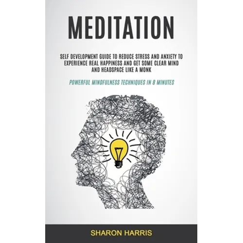 Meditation: Self Development Guide To Reduce Stress and Anxiety To Experience Real Happiness and Get Some Clear Mind and Headspace Like A Monk (Powerf