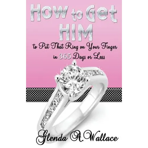 How to Get Him to Put That Ring on Your Finger in 365 Days or Less
