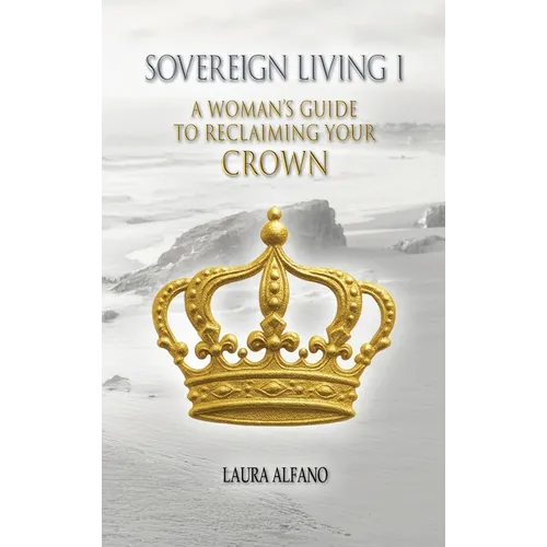 Sovereign Living I: A Woman's Guide to Reclaiming Your Crown