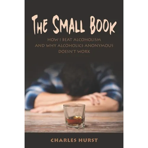 The Small Book: How I Beat Alcoholism and Why Alcoholics Anonymous Doesn't Work