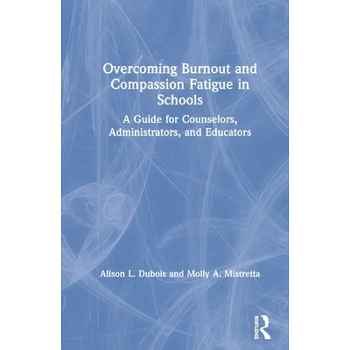 Overcoming Burnout and Compassion Fatigue in Schools: A Guide for Counselors, Administrators, and Educators