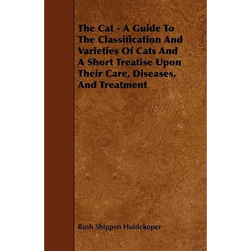 The Cat - A Guide to the Classification and Varieties of Cats and a Short Treatise Upon Their Care, Diseases, and Treatment