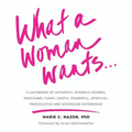 What a Woman Wants...: A Gathering of Authentic Women's Desires: Profound, Funny, Erotic, Powerful, Spiritual, Provocative And Sovereign Sisterhood