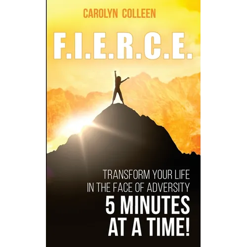 F.I.E.R.C.E: Transform your life in the face of adversity, 5 minutes at a time!