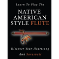 Learn to Play the Native American Style Flute: Discover Your Heartsong