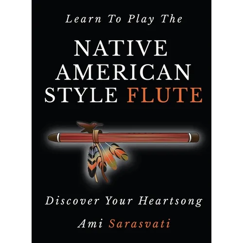 Learn to Play the Native American Style Flute: Discover Your Heartsong