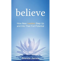 Believe: How New Leaders Step Up and Into Their Full Potential