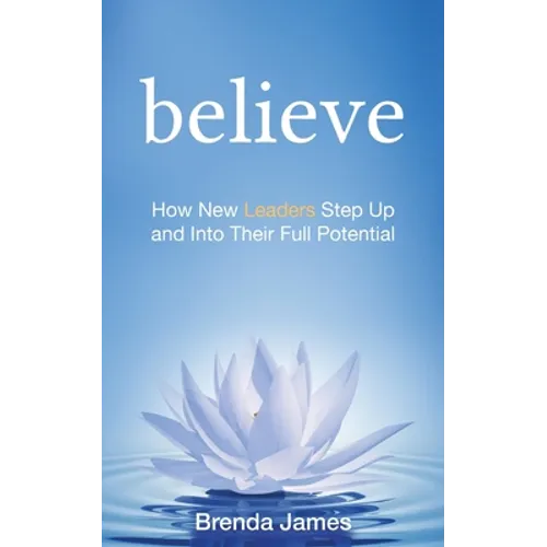 Believe: How New Leaders Step Up and Into Their Full Potential