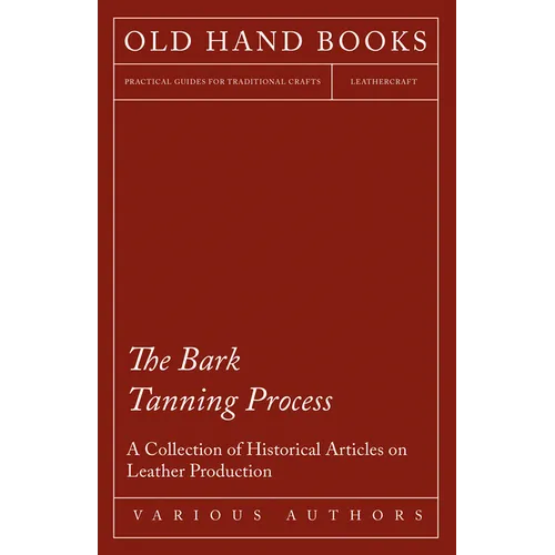 The Bark Tanning Process - A Collection of Historical Articles on Leather Production