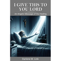 I Give This To You Lord: An Angelic Message Of His Healing