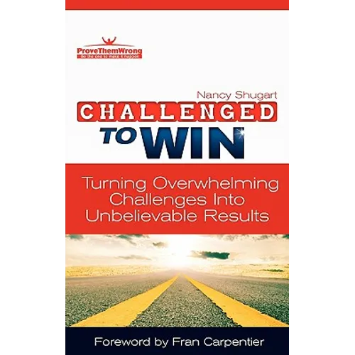 Challenged To Win: Turning Overwhelming Challenges Into Unbelievable Results, Second Edition