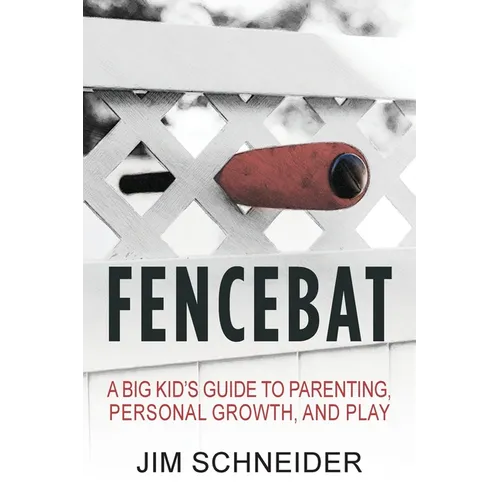 Fencebat: A Big Kid's Guide to Parenting, Personal Growth, and Play