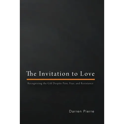 The Invitation to Love: Recognizing the Gift Despite Pain, Fear, and Resistance