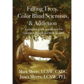 Falling Trees, Color Blind Scientists, and Addiction: A Complete Guide to Addiction for Substance Abusers and Their Families