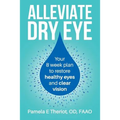 Alleviate Dry Eye: Your 8 Week Plan to Restore Healthy Eyes and Clear Vision.