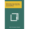 How You Can Use The Technique Of Creative Imagination