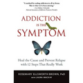 Addiction Is the Symptom: Heal the Cause and Prevent Relapse with 12 Steps That Really Work