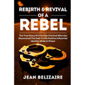 Rebirth & Revival Of A Rebel: The True Story Of A Former Criminal Who Has Discovered The Path To His Positive Influential Identity While In Prison (La