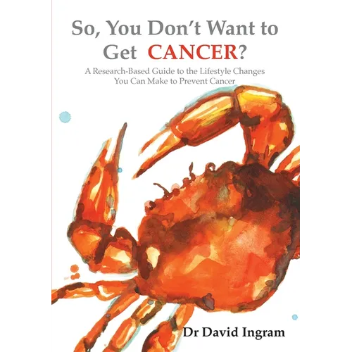 So, You Don't Want to Get CANCER?: A Research-Based Guide to the Lifestyle Changes You Can Make to Prevent Cancer