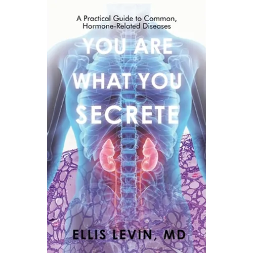 You Are What You Secrete: A Practical Guide to Common, Hormone-Related Diseases