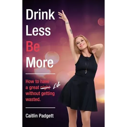 Drink Less Be More: How to have a great night (and life!) without getting wasted