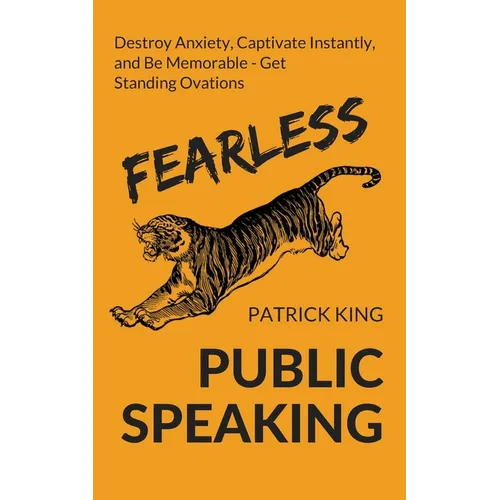 Fearless Public Speaking: How to Destroy Anxiety, Captivate Instantly, and Become Extremely Memorable - Always Get Standing Ovations
