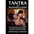 Tantra: The Beginner's Guide: Learn the Ancient Art of Tantra & that will Work Wonders in your Relationship! Discover The Secrets of Tantra & Tantric