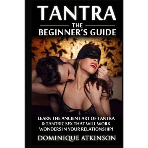 Tantra: The Beginner's Guide: Learn the Ancient Art of Tantra & that will Work Wonders in your Relationship! Discover The Secrets of Tantra & Tantric