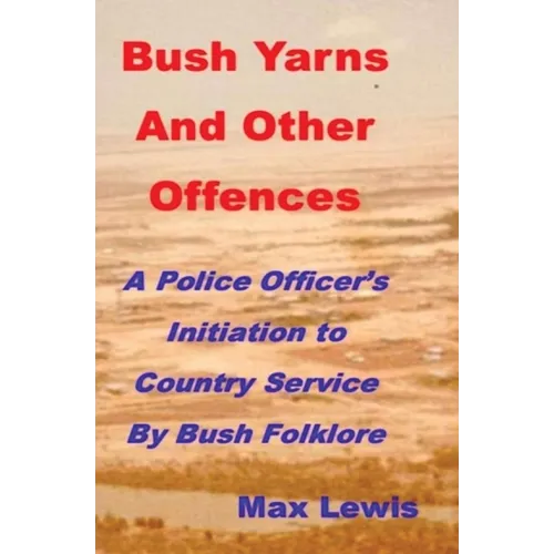 Bush Yarns and Other Offences: A Police Officer's Initiation to Country Service by Bush Folklore