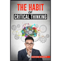 The Habit of Critical Thinking: Change Your Mind and Sharpen Your Thoughts With These Powerful Routines (2022 Guide for Beginners)