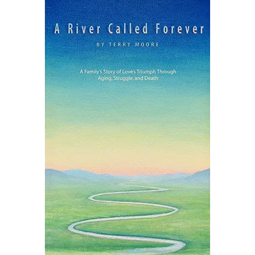 A River Called Forever: A Family's Story of Love's Triumph Through Aging, Struggle, and Death