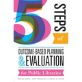Five Steps of Outcome-Based Planning and Evaluation for Public Libraries