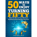 50 Ways to Enjoy Turning Fifty: Make the Most of Your Milestone Birthday to Have the Best Year Ever