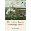 The Settlers' Empire: Colonialism and State Formation in America's Old Northwest