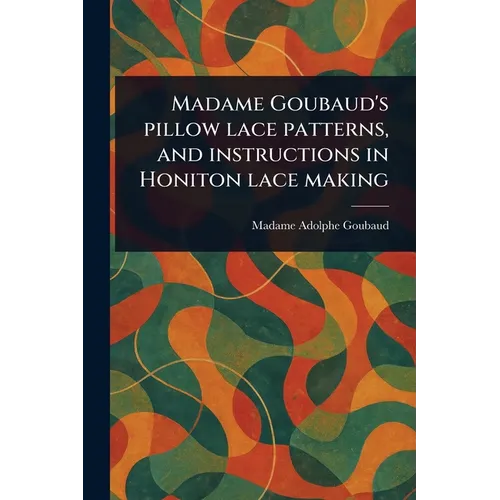 Madame Goubaud's Pillow Lace Patterns, and Instructions in Honiton Lace Making