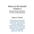 Where In The World? Volume 2, Historic People and Places in Clark County, Kentucky