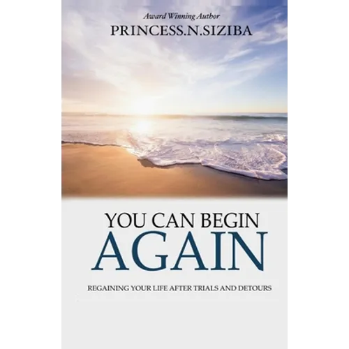 You Can Begin Again: Regaining your life after trials and detours