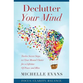 Declutter Your Mind: Twelve Secret Steps to Clear Mental Clutter For a Lifetime Of Peace And Bliss