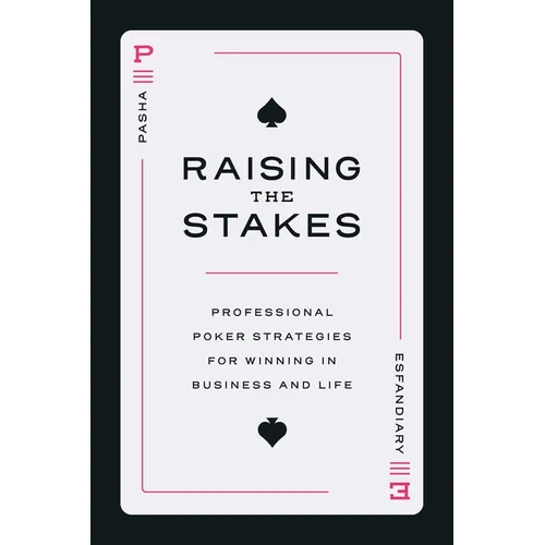 Raising the Stakes: Professional Poker Strategies for Winning in Business and Life