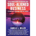 The Ultimate Guide to Creating Your Soul-Aligned Business: 25 Practical Strategies from the Experts