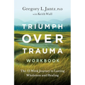 Triumph Over Trauma Workbook: The 12-Week Journey to Lasting Wholeness and Healing