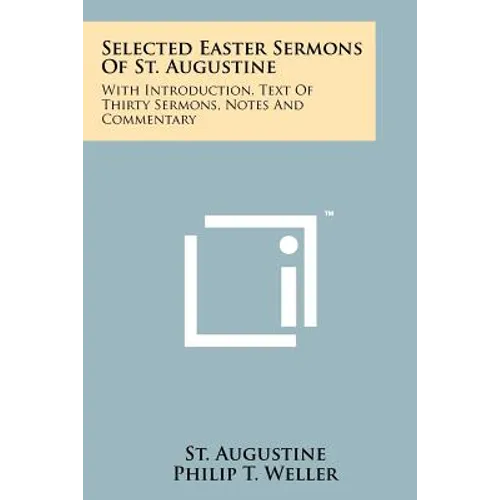 Selected Easter Sermons Of St. Augustine: With Introduction, Text Of Thirty Sermons, Notes And Commentary