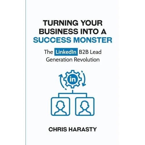 Turning Your Business Into A Success Monster: The LinkedIn B2B Lead Generation Revolution