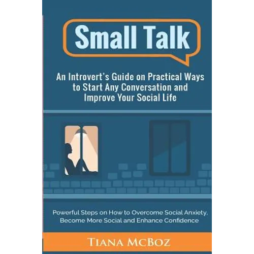 Small Talk: An Introvert's Guide on Practical Ways to Start Any Conversation and Improve Your Social Life