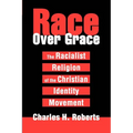 Race Over Grace: The Racialist Religion of the Christian Identity Movement